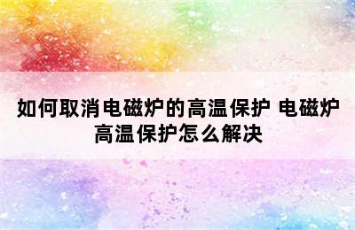 如何取消电磁炉的高温保护 电磁炉高温保护怎么解决